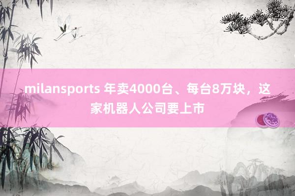milansports 年卖4000台、每台8万块,这家机器人公司要上市