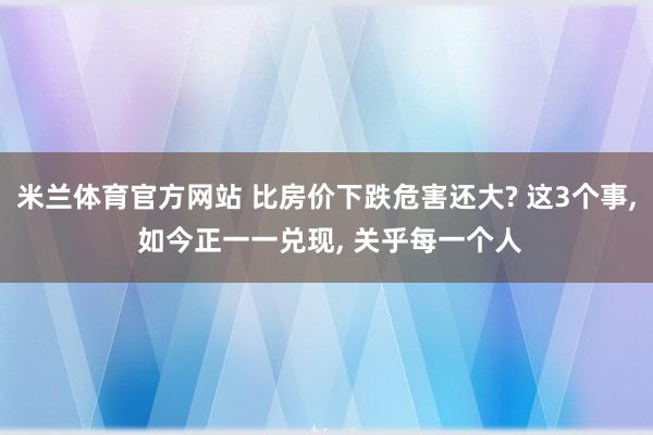 米兰体育官方网站 比房价下跌危害还大? 这3个事， 如今正一一兑现， 关乎每一个人