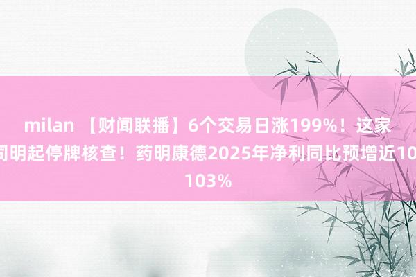 milan 【财闻联播】6个交易日涨199%!这家公司明起停牌核查!药明康德2025年净利同比预增近103%