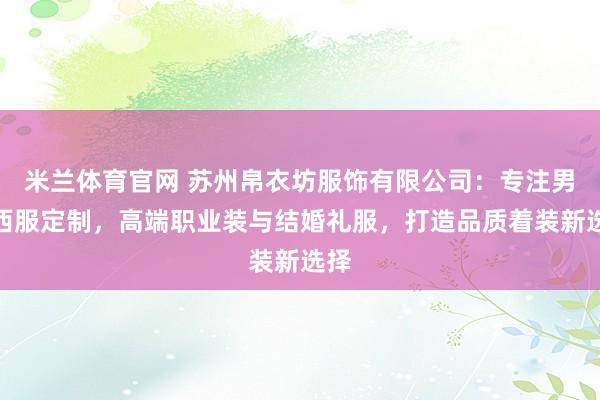 米兰体育官网 苏州帛衣坊服饰有限公司:专注男士西服定制,高端职业装与结婚礼服,打造品质着装新选择