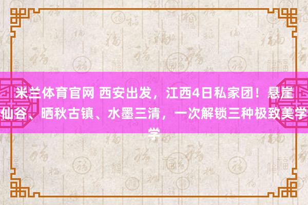 米兰体育官网 西安出发,江西4日私家团!悬崖仙谷、晒秋古镇、水墨三清,一次解锁三种极致美学