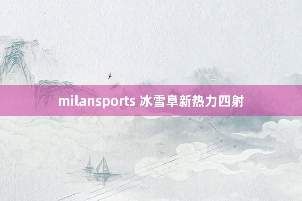 milansports 冰雪阜新热力四射