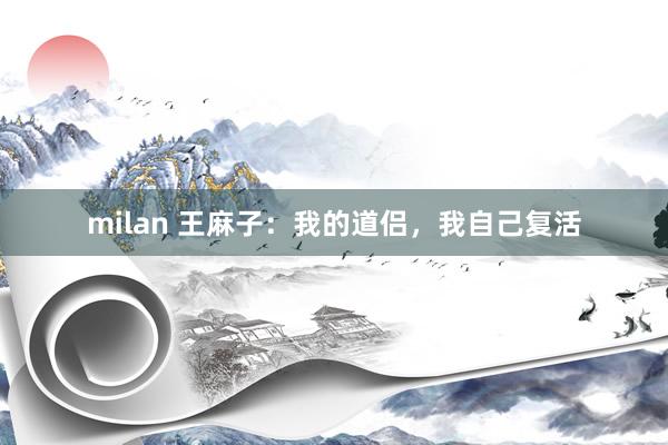 milan 王麻子:我的道侣,我自己复活