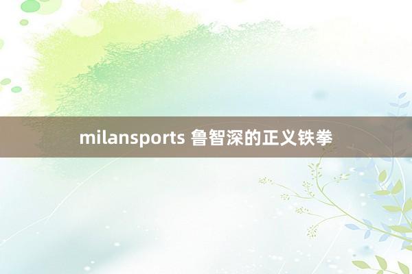 milansports 鲁智深的正义铁拳