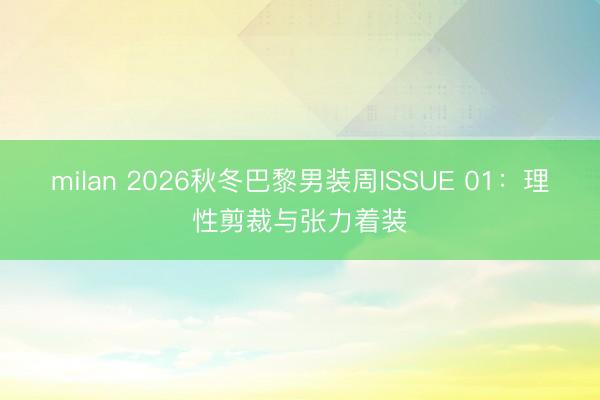 milan 2026秋冬巴黎男装周ISSUE 01：理性剪裁与张力着装