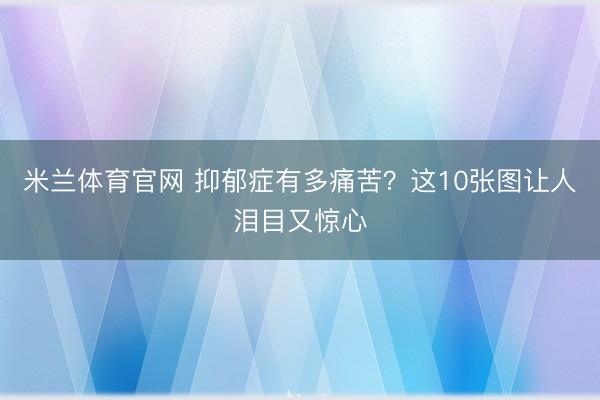 米兰体育官网 抑郁症有多痛苦？这10张图让人泪目又惊心