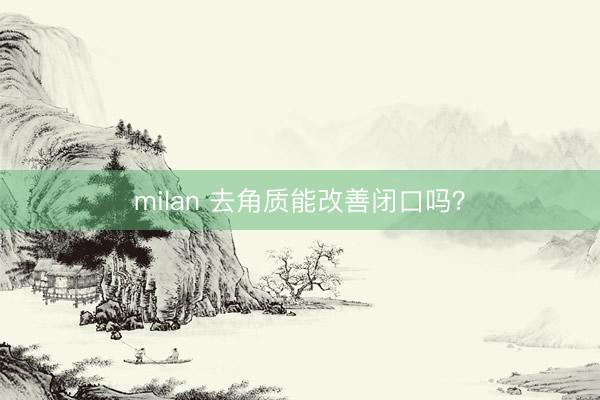 milan 去角质能改善闭口吗？