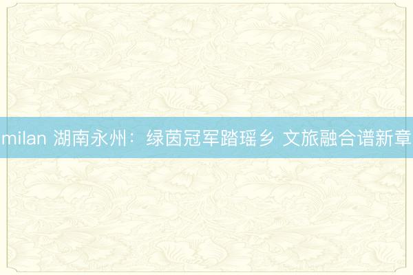 milan 湖南永州：绿茵冠军踏瑶乡 文旅融合谱新章