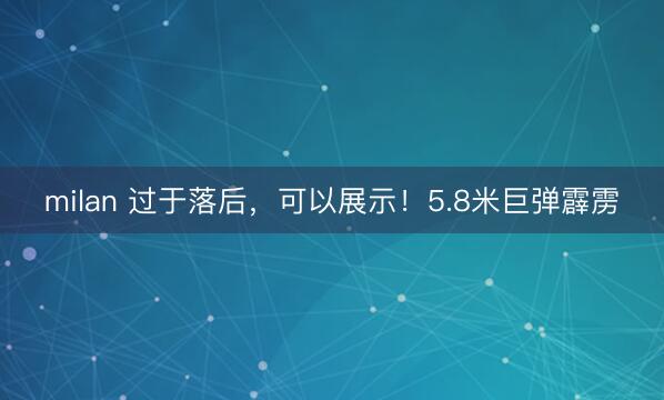 milan 过于落后，可以展示！5.8米巨弹霹雳