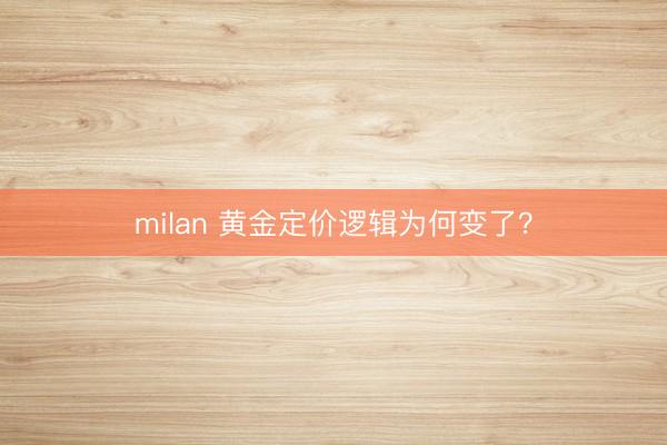 milan 黄金定价逻辑为何变了？