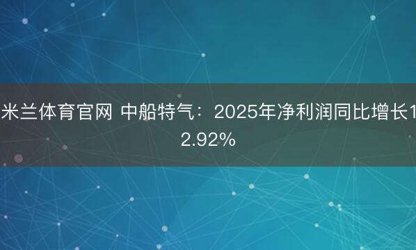 米兰体育官网 中船特气：2025年净利润同比增长12.92%