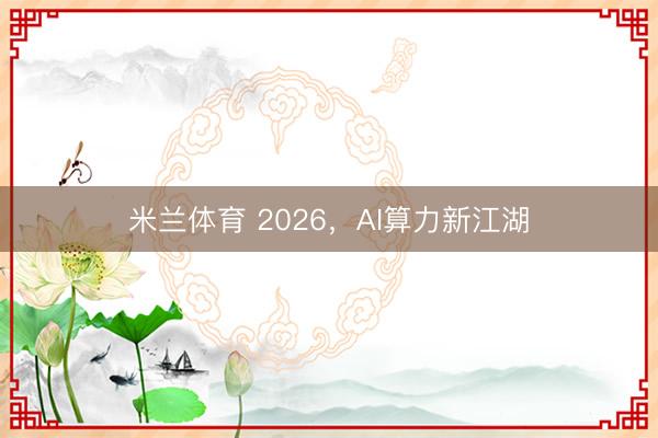 米兰体育 2026，AI算力新江湖