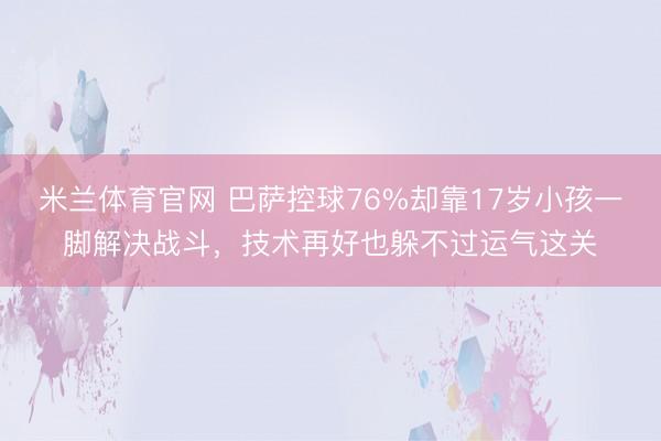 米兰体育官网 巴萨控球76%却靠17岁小孩一脚解决战斗,技术再好也躲不过运气这关