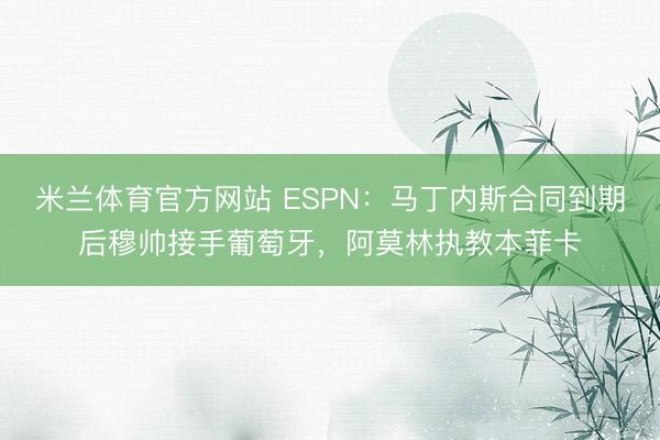 米兰体育官方网站 ESPN：马丁内斯合同到期后穆帅接手葡萄牙，阿莫林执教本菲卡