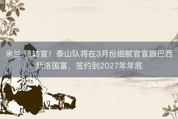 米兰 德转宣！泰山队将在3月份细腻官宣跟巴西新洛国富，签约到2027年年底