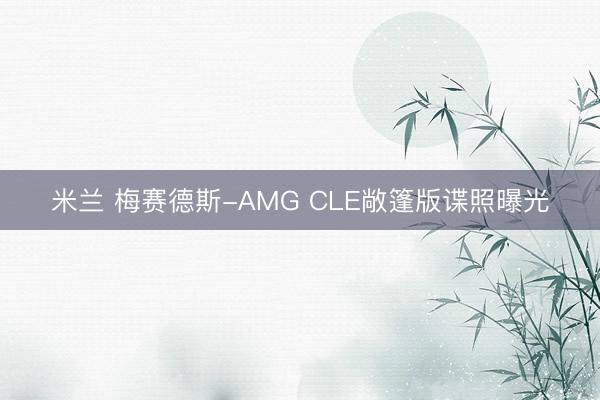 米兰 梅赛德斯-AMG CLE敞篷版谍照曝光
