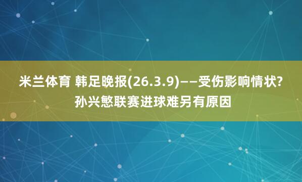 米兰体育 韩足晚报(26.3.9)——受伤影响情状? 孙兴慜联赛进球难另有原因