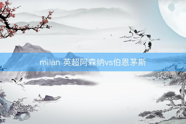 milan 英超阿森纳vs伯恩茅斯
