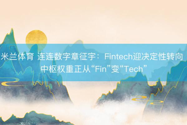 米兰体育 连连数字章征宇：Fintech迎决定性转向 中枢权重正从“Fin”变“Tech”