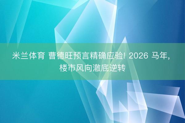 米兰体育 曹德旺预言精确应验! 2026 马年, 楼市风向澈底逆转