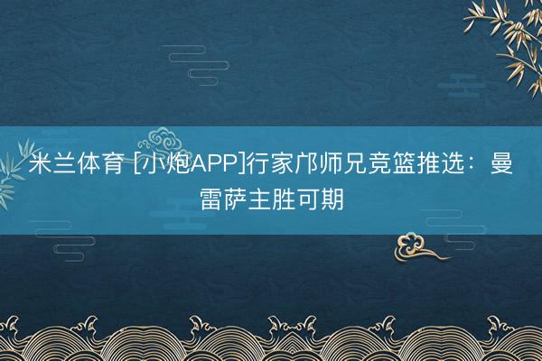 米兰体育 [小炮APP]行家邝师兄竞篮推选：曼雷萨主胜可期