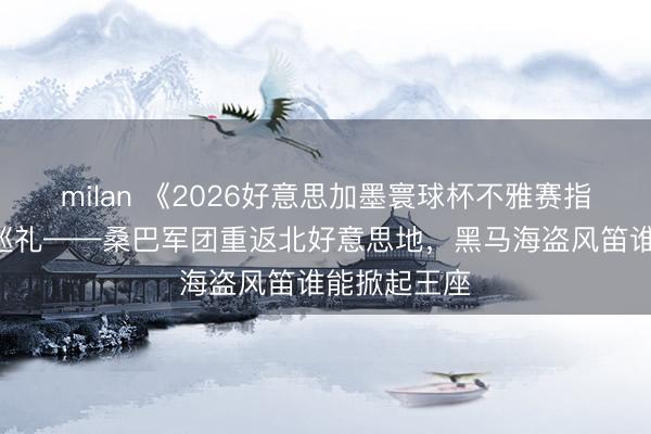 milan 《2026好意思加墨寰球杯不雅赛指南》之C组巡礼——桑巴军团重返北好意思地,黑马海盗风笛谁能掀起王座