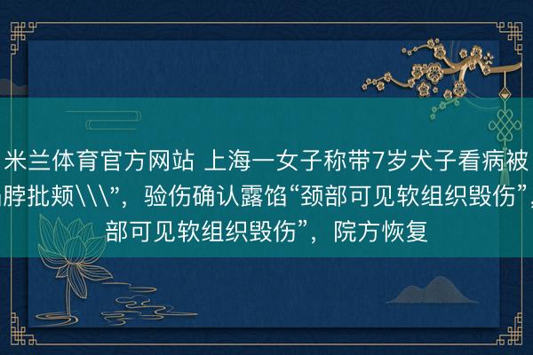 米兰体育官方网站 上海一女子称带7岁犬子看病被大夫\
