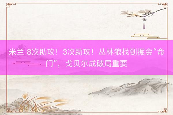 米兰 8次助攻！3次助攻！丛林狼找到掘金“命门”，戈贝尔成破局重要