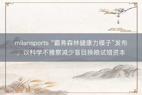 milansports “霸弗森林健康力模子”发布，以科学不雅察减少盲目换粮试错资本