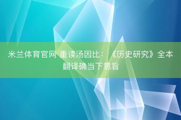 米兰体育官网 重读汤因比：《历史研究》全本翻译确当下意旨