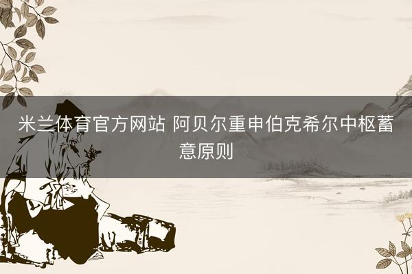米兰体育官方网站 阿贝尔重申伯克希尔中枢蓄意原则