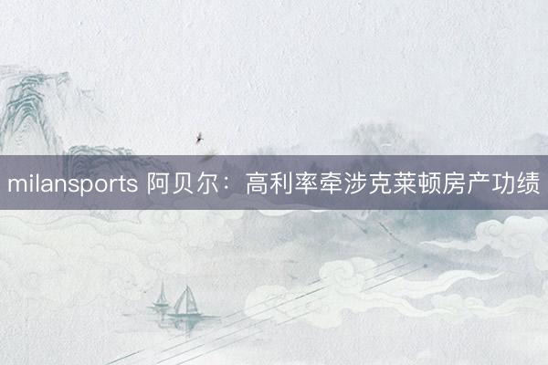 milansports 阿贝尔：高利率牵涉克莱顿房产功绩