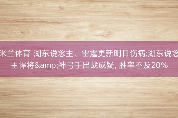 米兰体育 湖东说念主、雷霆更新明日伤病;湖东说念主悍将&神弓手出战成疑， 胜率不及20%
