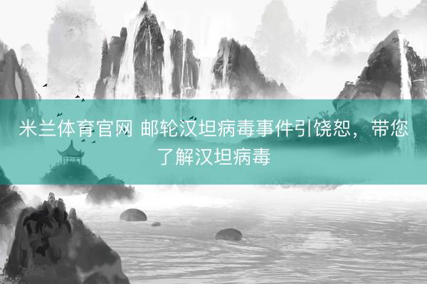 米兰体育官网 邮轮汉坦病毒事件引饶恕，带您了解汉坦病毒