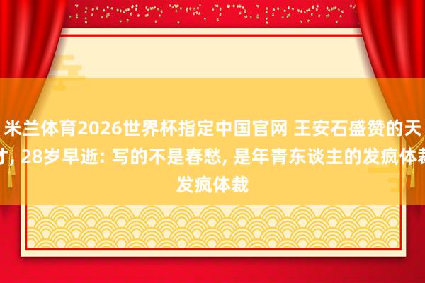 米兰体育2026世界杯指定中国官网 王安石盛赞的天才, 28岁早逝: 写的不是春愁, 是年青东谈主的发疯体裁
