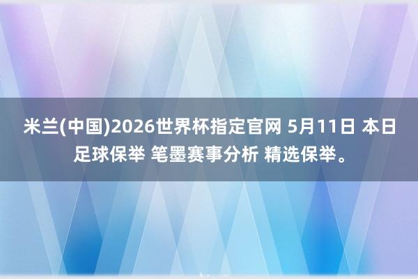 米兰(中国)2026世界杯指定官网 5月11日 本日足球保举 笔墨赛事分析 精选保举。