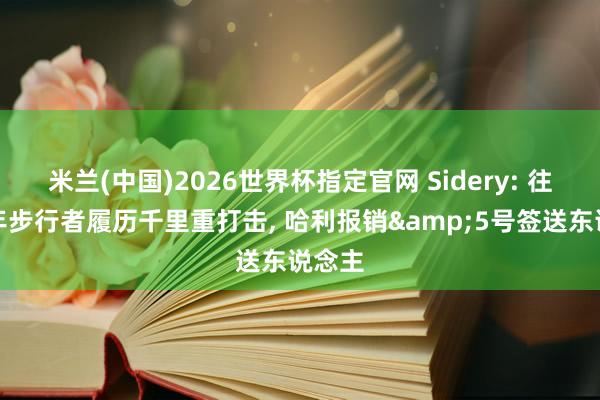 米兰(中国)2026世界杯指定官网 Sidery: 往常一年步行者履历千里重打击, 哈利报销&5号签送东说念主