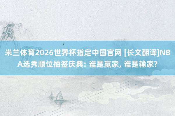 米兰体育2026世界杯指定中国官网 [长文翻译]NBA选秀顺位抽签庆典: 谁是赢家， 谁是输家?