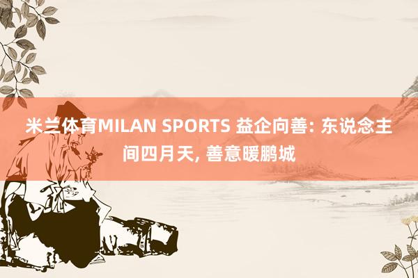米兰体育MILAN SPORTS 益企向善: 东说念主间四月天, 善意暖鹏城