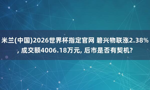 米兰(中国)2026世界杯指定官网 碧兴物联涨2.38%, 成交额4006.18万元, 后市是否有契机?