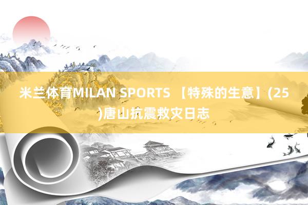 米兰体育MILAN SPORTS 【特殊的生意】(25)唐山抗震救灾日志