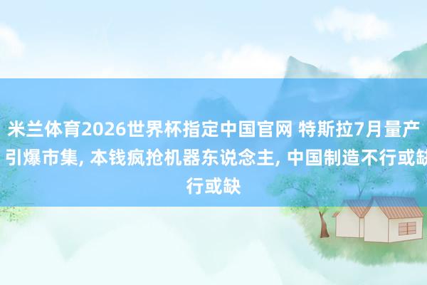 米兰体育2026世界杯指定中国官网 特斯拉7月量产, 引爆市集, 本钱疯抢机器东说念主, 中国制造不行或缺