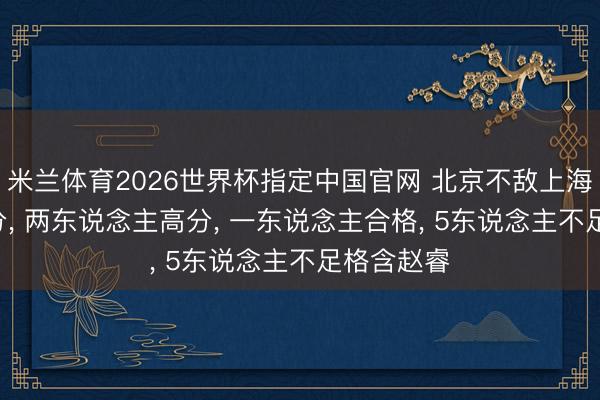 米兰体育2026世界杯指定中国官网 北京不敌上海! 球员评分, 两东说念主高分, 一东说念主合格, 5东说念主不足格含赵睿