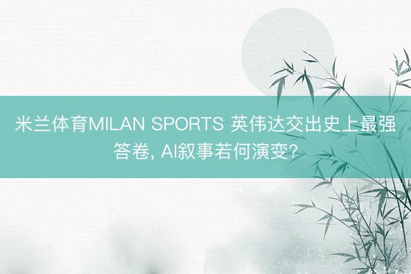 米兰体育MILAN SPORTS 英伟达交出史上最强答卷, AI叙事若何演变?