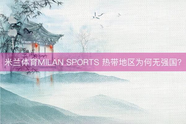 米兰体育MILAN SPORTS 热带地区为何无强国?
