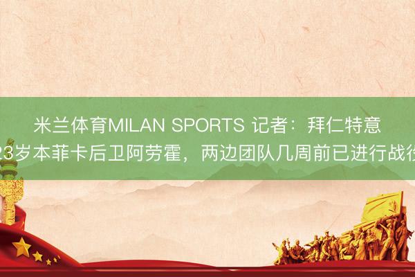 米兰体育MILAN SPORTS 记者:拜仁特意23岁本菲卡后卫阿劳霍,两边团队几周前已进行战役