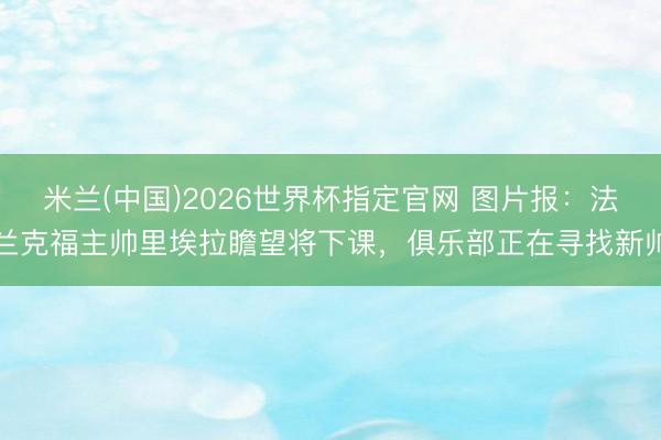 米兰(中国)2026世界杯指定官网 图片报:法兰克福主帅里埃拉瞻望将下课,俱乐部正在寻找新帅