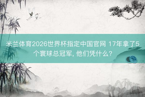 米兰体育2026世界杯指定中国官网 17年拿了5个寰球总冠军, 他们凭什么?