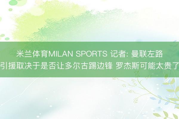 米兰体育MILAN SPORTS 记者: 曼联左路引援取决于是否让多尔古踢边锋 罗杰斯可能太贵了