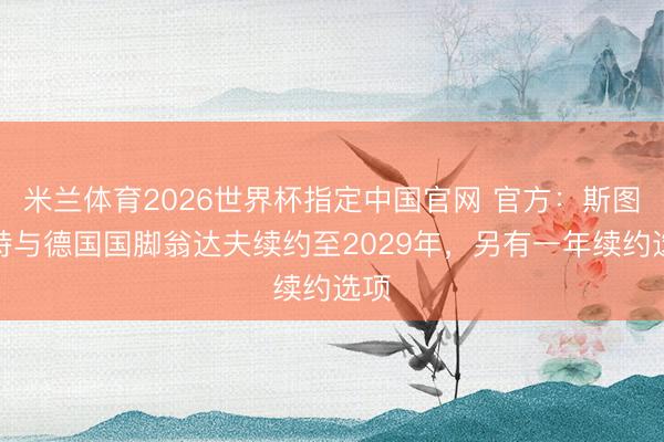 米兰体育2026世界杯指定中国官网 官方:斯图加特与德国国脚翁达夫续约至2029年,另有一年续约选项